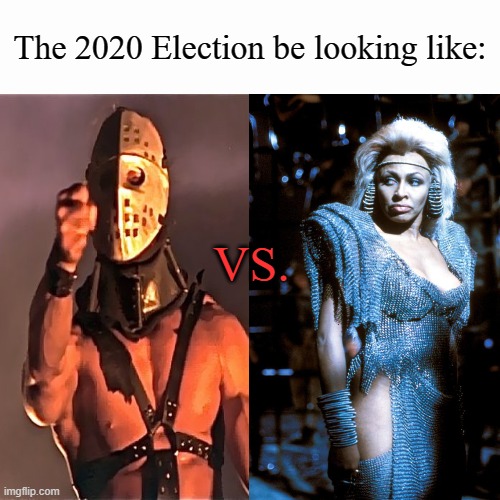 Who do you choose? He who will promise you Safe Passage in The Wasteland? Or sho who will do anything to protect Civilization? | The 2020 Election be looking like:; VS. | image tagged in memes,2020 elections,mad max,hunungus,aunty entity | made w/ Imgflip meme maker