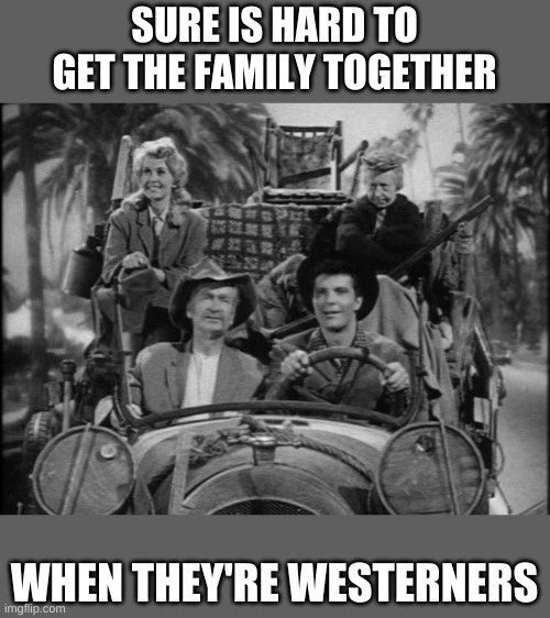 Beverly Hillbillies | SURE IS HARD TO GET THE FAMILY TOGETHER WHEN THEY'RE WESTERNERS | image tagged in beverly hillbillies | made w/ Imgflip meme maker