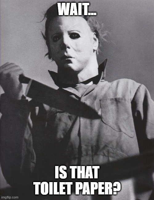 What Mike Meyers wants for Halloween..... | WAIT... IS THAT TOILET PAPER? | image tagged in michael meyers with knife hi-rez,halloween,no more toilet paper | made w/ Imgflip meme maker
