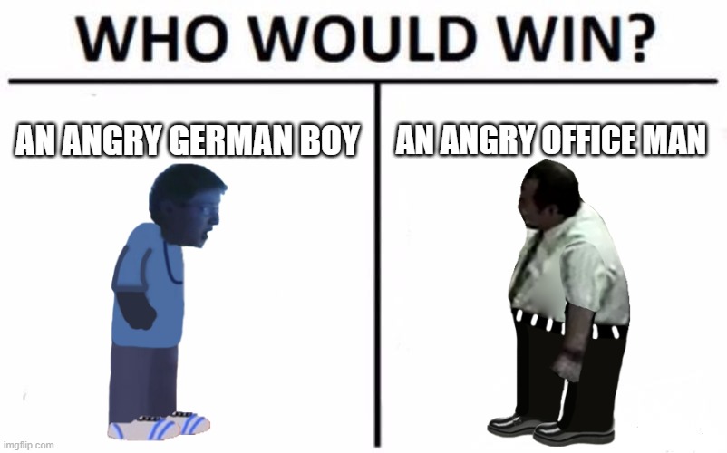 Who Would Win? Meme | AN ANGRY GERMAN BOY; AN ANGRY OFFICE MAN | image tagged in memes,who would win | made w/ Imgflip meme maker