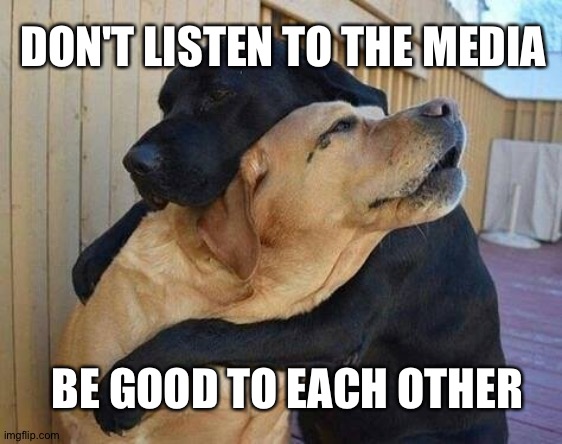 Brotherly love | DON'T LISTEN TO THE MEDIA; BE GOOD TO EACH OTHER | image tagged in community | made w/ Imgflip meme maker