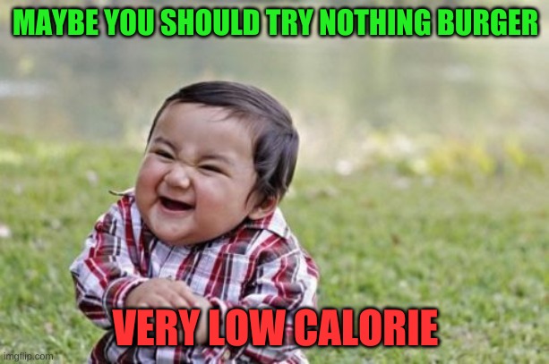 Evil Toddler Meme | MAYBE YOU SHOULD TRY NOTHING BURGER VERY LOW CALORIE | image tagged in memes,evil toddler | made w/ Imgflip meme maker