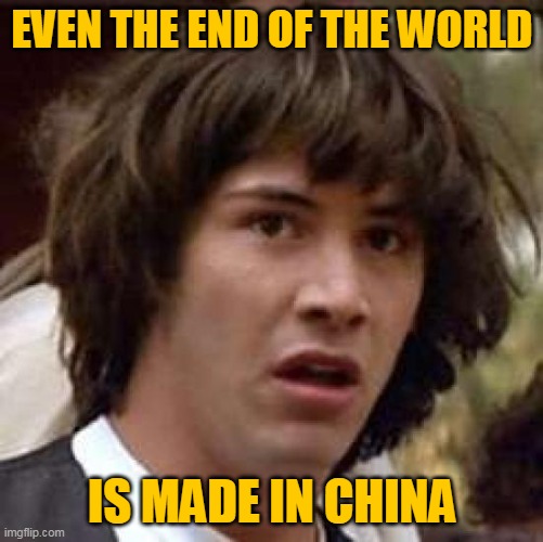 Conspiracy Keanu |  EVEN THE END OF THE WORLD; IS MADE IN CHINA | image tagged in memes,conspiracy keanu,china,made in china,coronavirus,corona | made w/ Imgflip meme maker