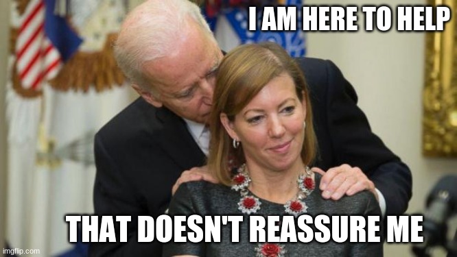 Run away | I AM HERE TO HELP; THAT DOESN'T REASSURE ME | image tagged in creepy joe biden,never biden,pervert,never burnie,never incumbent,worse than any virus | made w/ Imgflip meme maker