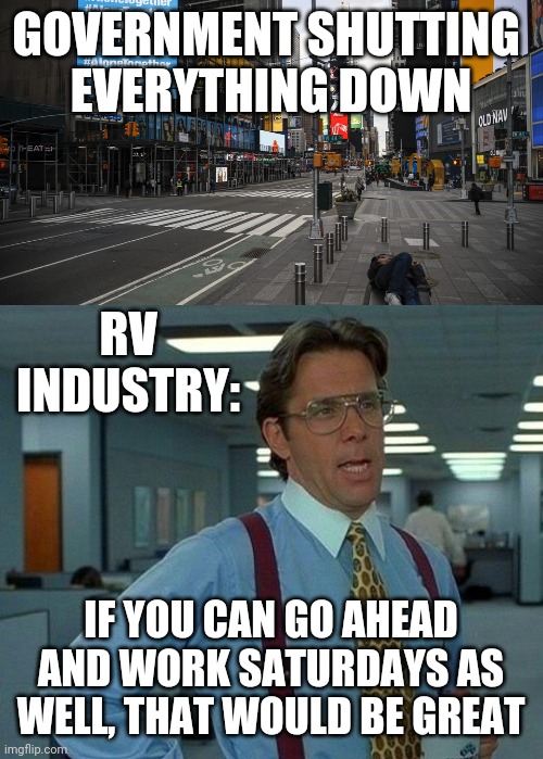 AT LEAST I WILL STILL BE WORKING | GOVERNMENT SHUTTING 
EVERYTHING DOWN; RV INDUSTRY:; IF YOU CAN GO AHEAD AND WORK SATURDAYS AS WELL, THAT WOULD BE GREAT | image tagged in memes,that would be great,government shutdown,overtime | made w/ Imgflip meme maker