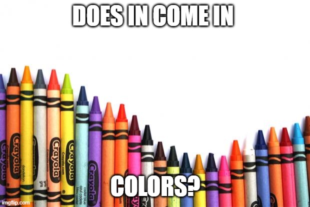 crayons | DOES IN COME IN COLORS? | image tagged in crayons | made w/ Imgflip meme maker