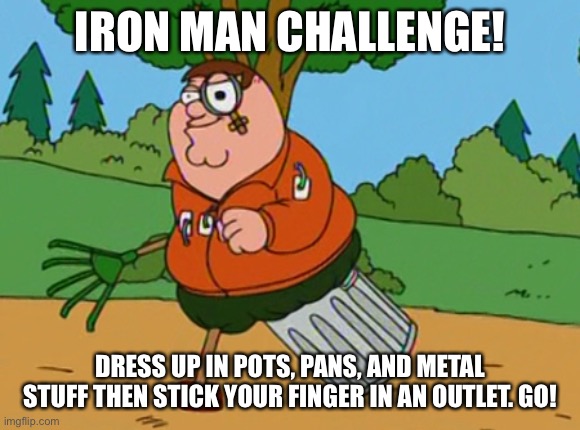 The Latest Craze | IRON MAN CHALLENGE! DRESS UP IN POTS, PANS, AND METAL STUFF THEN STICK YOUR FINGER IN AN OUTLET. GO! | image tagged in peter griffin,funny memes,challenge,iron man | made w/ Imgflip meme maker
