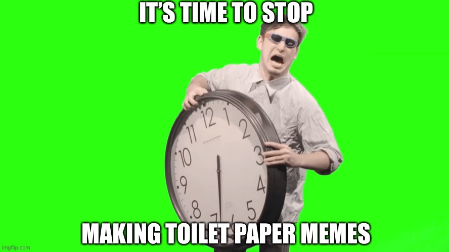 its time to stop | IT’S TIME TO STOP; MAKING TOILET PAPER MEMES | image tagged in its time to stop | made w/ Imgflip meme maker