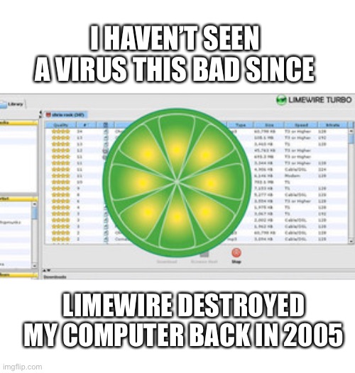 Limewire coronavirus | I HAVEN’T SEEN A VIRUS THIS BAD SINCE; LIMEWIRE DESTROYED MY COMPUTER BACK IN 2005 | image tagged in limewire,coronavirus,covid-19,computer,virus,meme | made w/ Imgflip meme maker