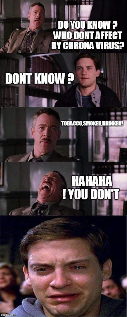 Peter Parker Cry Meme | DO YOU KNOW ?
WHO DONT AFFECT BY CORONA VIRUS? DONT KNOW ? TOBACCO,SMOKER,DRINKER! HAHAHA ! YOU DON'T | image tagged in memes,peter parker cry | made w/ Imgflip meme maker