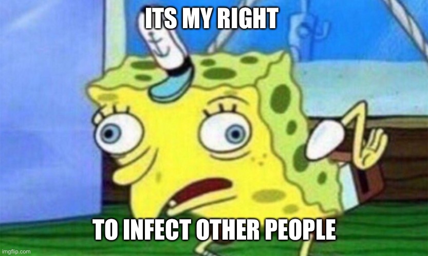 spongebob stupid | ITS MY RIGHT; TO INFECT OTHER PEOPLE | image tagged in spongebob stupid | made w/ Imgflip meme maker