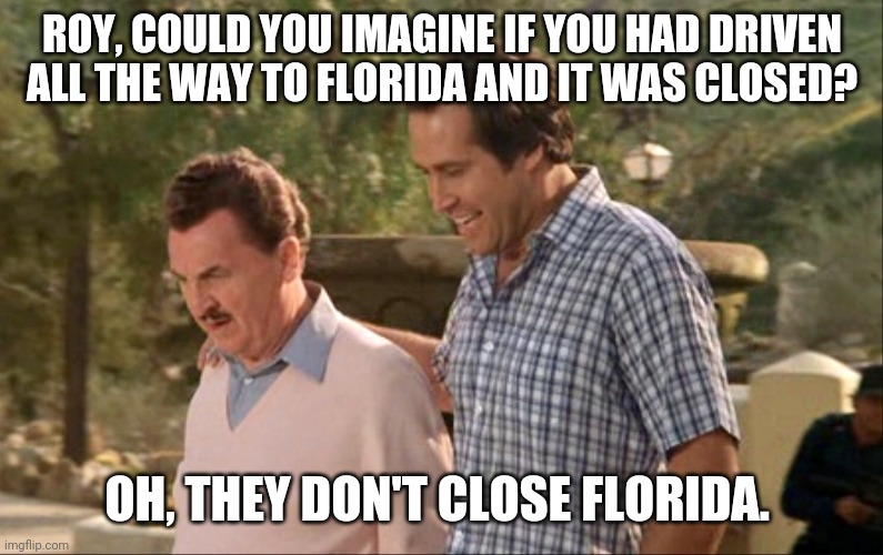 Wally World | ROY, COULD YOU IMAGINE IF YOU HAD DRIVEN ALL THE WAY TO FLORIDA AND IT WAS CLOSED? OH, THEY DON'T CLOSE FLORIDA. | image tagged in wally world | made w/ Imgflip meme maker