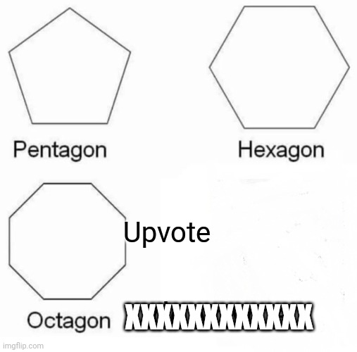 Pentagon Hexagon Octagon | Upvote; XXXXXXXXXXXX; downvote | image tagged in memes,pentagon hexagon octagon | made w/ Imgflip meme maker