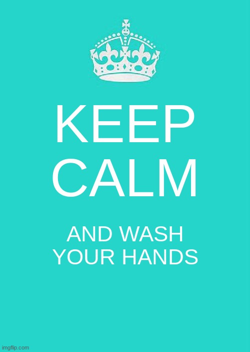 Keep Calm And Carry On Aqua Meme | KEEP CALM; AND WASH YOUR HANDS | image tagged in memes,keep calm and carry on aqua | made w/ Imgflip meme maker