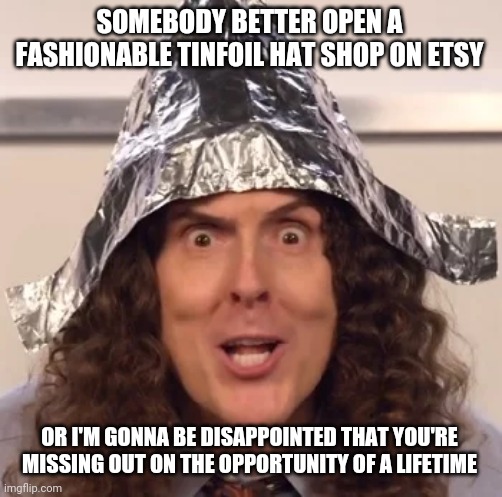 Who needs Snake Oil when you can be fashionable? | SOMEBODY BETTER OPEN A FASHIONABLE TINFOIL HAT SHOP ON ETSY; OR I'M GONNA BE DISAPPOINTED THAT YOU'RE MISSING OUT ON THE OPPORTUNITY OF A LIFETIME | image tagged in tinfoil hat,coronavirus,conspiracy theories | made w/ Imgflip meme maker