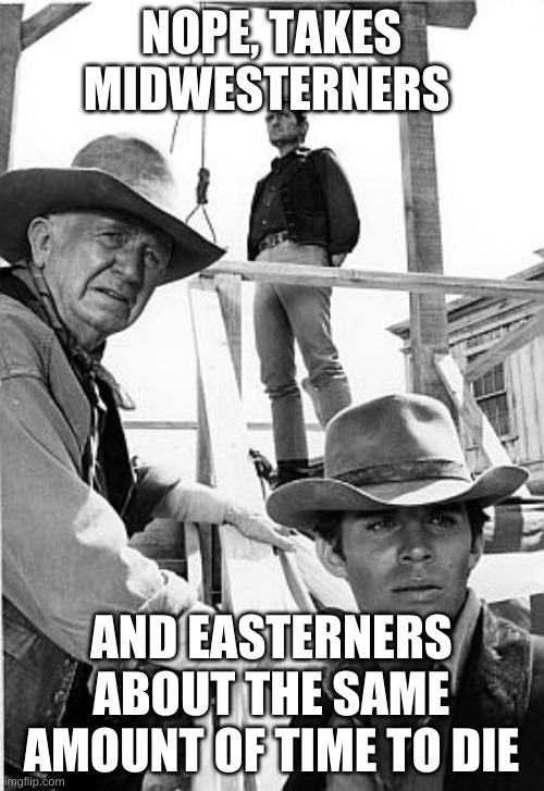 Will Sonnett Hang 'em | NOPE, TAKES MIDWESTERNERS AND EASTERNERS ABOUT THE SAME AMOUNT OF TIME TO DIE | image tagged in will sonnett hang 'em | made w/ Imgflip meme maker