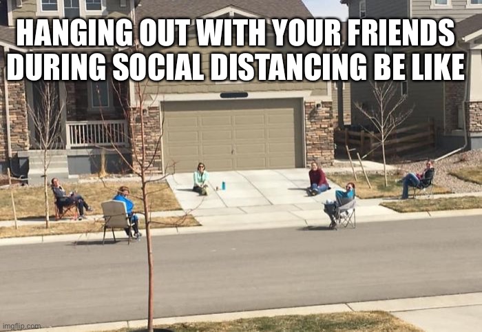 Social distancing |  HANGING OUT WITH YOUR FRIENDS DURING SOCIAL DISTANCING BE LIKE | image tagged in coronavirus,covid-19,social distancing | made w/ Imgflip meme maker