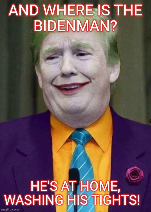 Trump Joker  | AND WHERE IS THE
BIDENMAN? HE'S AT HOME, WASHING HIS TIGHTS! | image tagged in trump joker | made w/ Imgflip meme maker