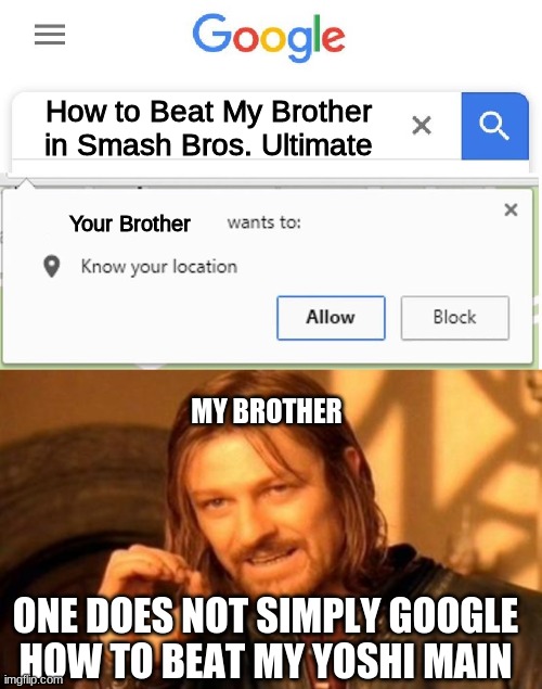 How to Beat My Brother in Smash Bros. Ultimate; Your Brother; MY BROTHER; ONE DOES NOT SIMPLY GOOGLE HOW TO BEAT MY YOSHI MAIN | image tagged in wants to know your location | made w/ Imgflip meme maker