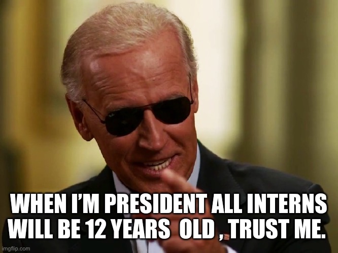 Cool Joe Biden | WHEN I’M PRESIDENT ALL INTERNS WILL BE 12 YEARS  OLD , TRUST ME. | image tagged in cool joe biden | made w/ Imgflip meme maker