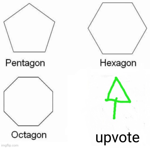 Pentagon Hexagon Octagon Meme | upvote | image tagged in memes,pentagon hexagon octagon | made w/ Imgflip meme maker