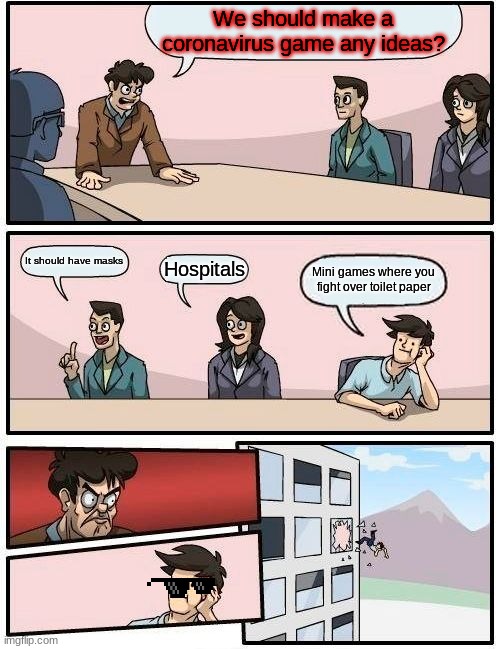 Boardroom Meeting Suggestion | We should make a coronavirus game any ideas? It should have masks; Hospitals; Mini games where you fight over toilet paper | image tagged in memes,boardroom meeting suggestion | made w/ Imgflip meme maker