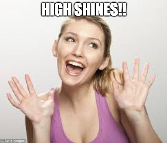 HIGH SHINES!! | HIGH SHINES!! | image tagged in high shines | made w/ Imgflip meme maker