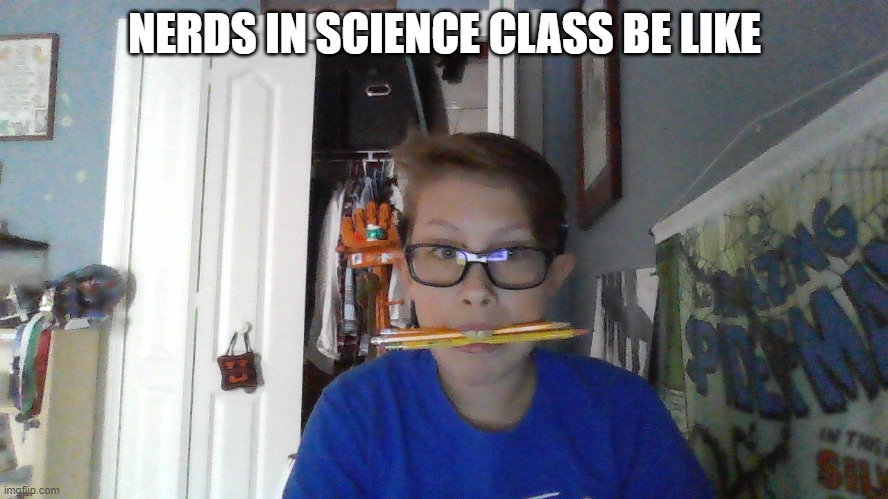 NERDS IN SCIENCE CLASS BE LIKE | image tagged in nerds,geeks,dorks,smart,school,science | made w/ Imgflip meme maker