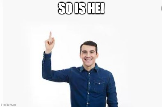 SO IS HE! | made w/ Imgflip meme maker
