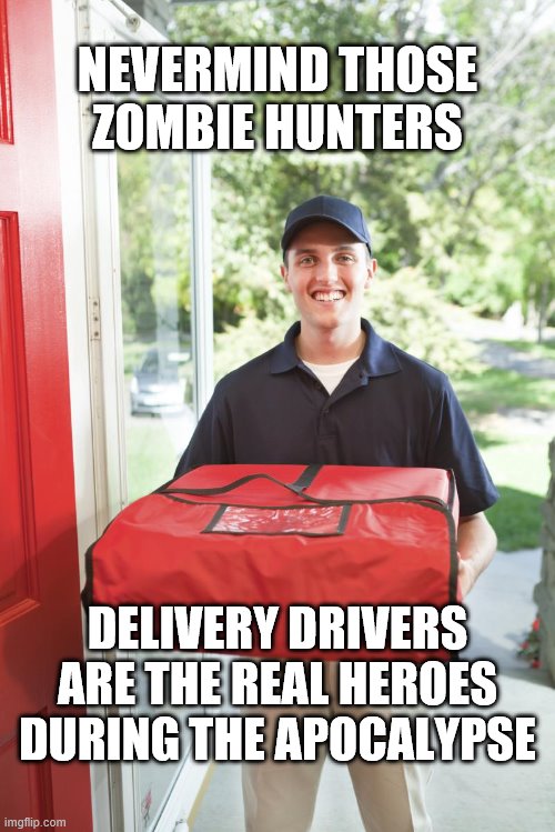 Real Heroes |  NEVERMIND THOSE
ZOMBIE HUNTERS; DELIVERY DRIVERS ARE THE REAL HEROES DURING THE APOCALYPSE | image tagged in pizza delivery man,covid-19,apocalypse | made w/ Imgflip meme maker