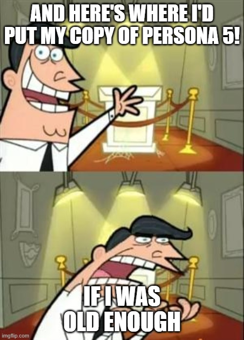 This Is Where I'd Put My Trophy If I Had One | AND HERE'S WHERE I'D PUT MY COPY OF PERSONA 5! IF I WAS OLD ENOUGH | image tagged in memes,this is where i'd put my trophy if i had one | made w/ Imgflip meme maker