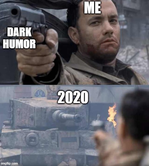 Tom Hanks Tank | ME; DARK HUMOR; 2020 | image tagged in tom hanks tank | made w/ Imgflip meme maker