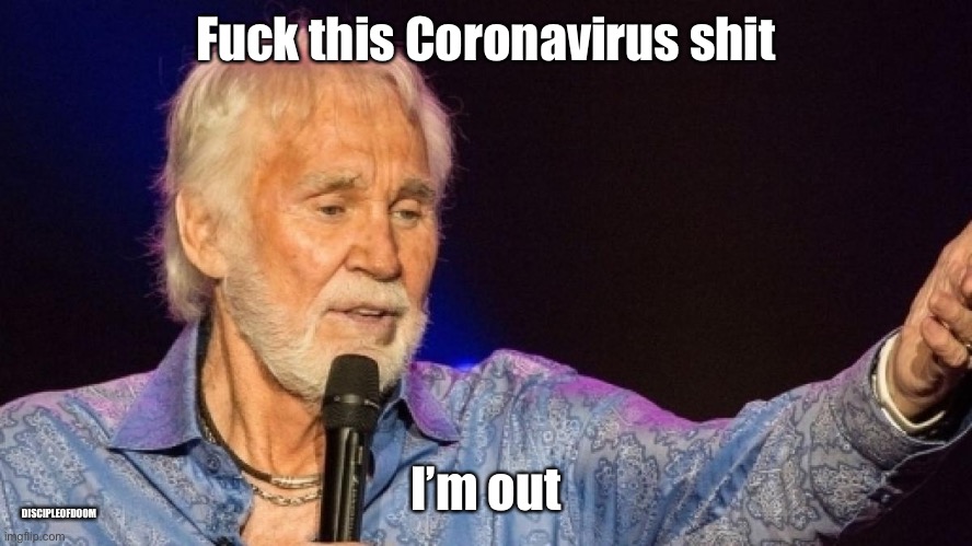 Fuck this Coronavirus shit; I’m out; DISCIPLEOFDOOM | image tagged in kenny rogers,fold em,dank memes,memes,too soon | made w/ Imgflip meme maker
