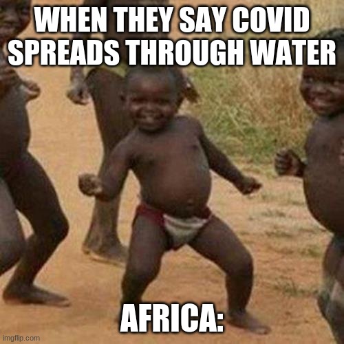 Third World Success Kid | WHEN THEY SAY COVID SPREADS THROUGH WATER; AFRICA: | image tagged in memes,third world success kid | made w/ Imgflip meme maker