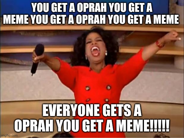 Oprah You Get A Meme | YOU GET A OPRAH YOU GET A MEME YOU GET A OPRAH YOU GET A MEME; EVERYONE GETS A OPRAH YOU GET A MEME!!!!! | image tagged in memes,oprah you get a | made w/ Imgflip meme maker