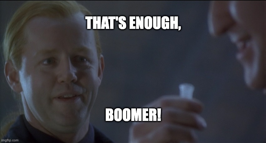 THAT'S ENOUGH, BOOMER! | THAT'S ENOUGH, BOOMER! | image tagged in 12 monkeys,boomer,st elsewhere | made w/ Imgflip meme maker