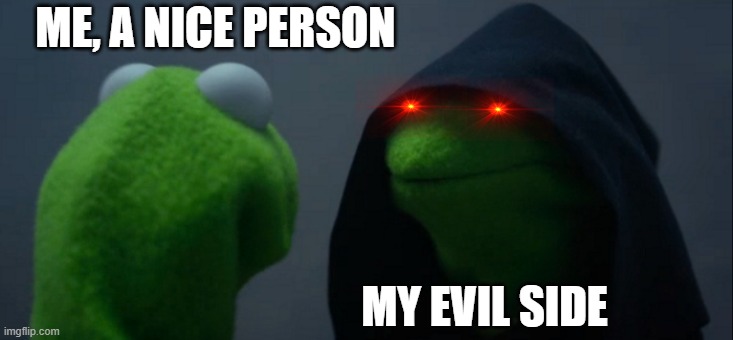 Evil Kermit | ME, A NICE PERSON; MY EVIL SIDE | image tagged in memes,evil kermit | made w/ Imgflip meme maker