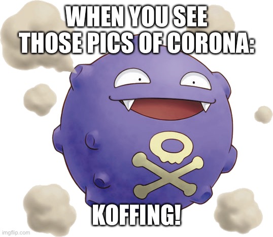 The first thing that comes to mind. | WHEN YOU SEE THOSE PICS OF CORONA:; KOFFING! | image tagged in coronavirus,pokemon,memes,pokemon go,covid-19 | made w/ Imgflip meme maker