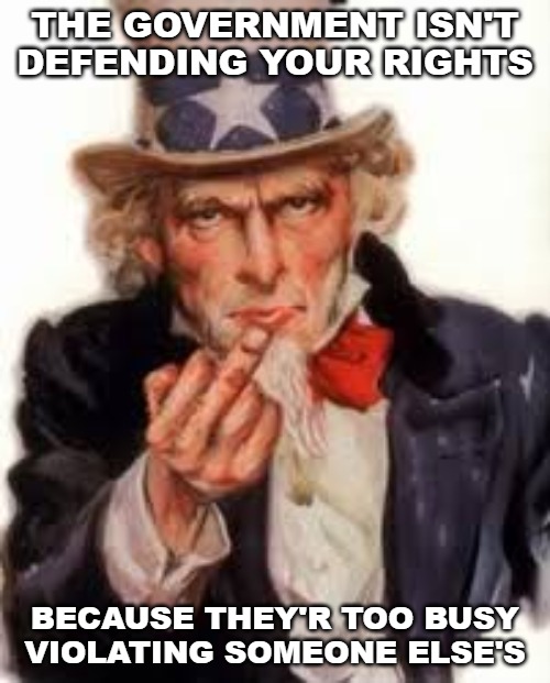 You are your first and last line of defense. | THE GOVERNMENT ISN'T DEFENDING YOUR RIGHTS; BECAUSE THEY'R TOO BUSY VIOLATING SOMEONE ELSE'S | image tagged in uncle sam government freedom,second amendment | made w/ Imgflip meme maker