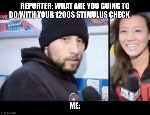 REPORTER: WHAT ARE YOU GOING TO DO WITH YOUR 1200$ STIMULUS CHECK; ME: | image tagged in coronavirus,corona virus | made w/ Imgflip meme maker