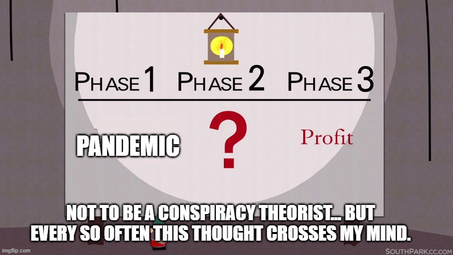 South Park Underpants Gnomes | PANDEMIC; NOT TO BE A CONSPIRACY THEORIST... BUT EVERY SO OFTEN THIS THOUGHT CROSSES MY MIND. | image tagged in south park underpants gnomes | made w/ Imgflip meme maker