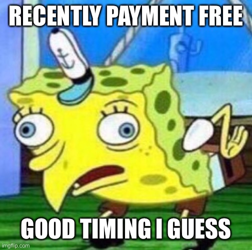 Sarcastic spongebob | RECENTLY PAYMENT FREE; GOOD TIMING I GUESS | image tagged in sarcastic spongebob | made w/ Imgflip meme maker