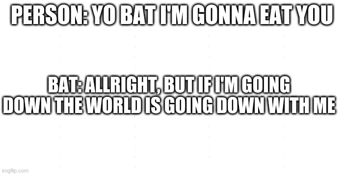 Naughty Bat | PERSON: YO BAT I'M GONNA EAT YOU; BAT: ALLRIGHT, BUT IF I'M GOING DOWN THE WORLD IS GOING DOWN WITH ME | image tagged in corona,funny | made w/ Imgflip meme maker