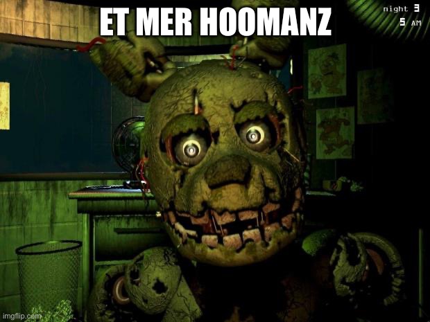 springtrap | ET MER HOOMANZ | image tagged in springtrap | made w/ Imgflip meme maker