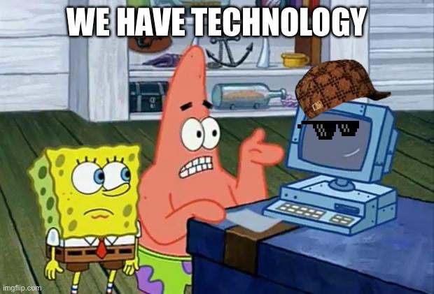 Patrick Technology | WE HAVE TECHNOLOGY | image tagged in patrick technology | made w/ Imgflip meme maker