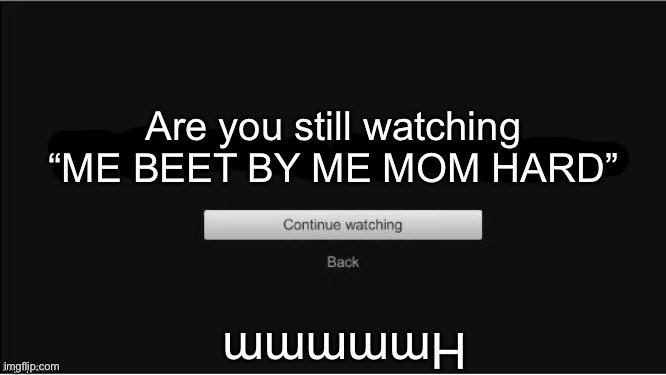 are you still watching? | Are you still watching
“ME BEET BY ME MOM HARD”; Hmmmmm | image tagged in are you still watching | made w/ Imgflip meme maker