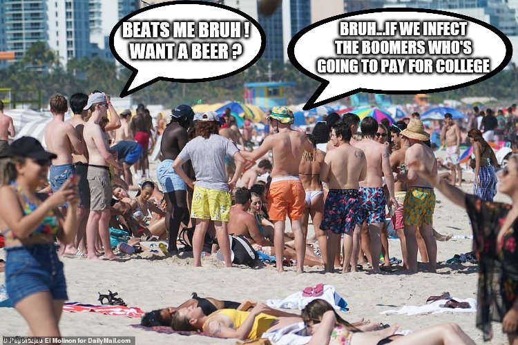 BRUH...IF WE INFECT THE BOOMERS WHO'S GOING TO PAY FOR COLLEGE BEATS ME BRUH !
WANT A BEER ? | made w/ Imgflip meme maker