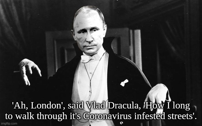 'Ah, London', said Vlad Dracula, 'How I long to walk through it's Coronavirus infested streets'. | 'Ah, London', said Vlad Dracula, 'How I long to walk through it's Coronavirus infested streets'. | image tagged in vlad,putin,dracula,coronavirus,bram,stoker | made w/ Imgflip meme maker