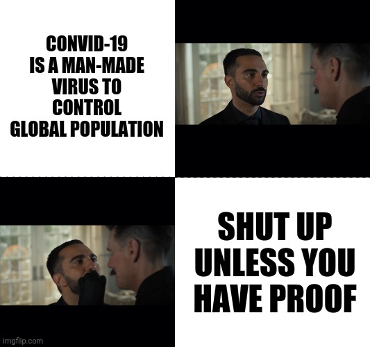 Shut up idiot | CONVID-19 IS A MAN-MADE VIRUS TO CONTROL GLOBAL POPULATION; SHUT UP UNLESS YOU HAVE PROOF | image tagged in shut up idiot | made w/ Imgflip meme maker