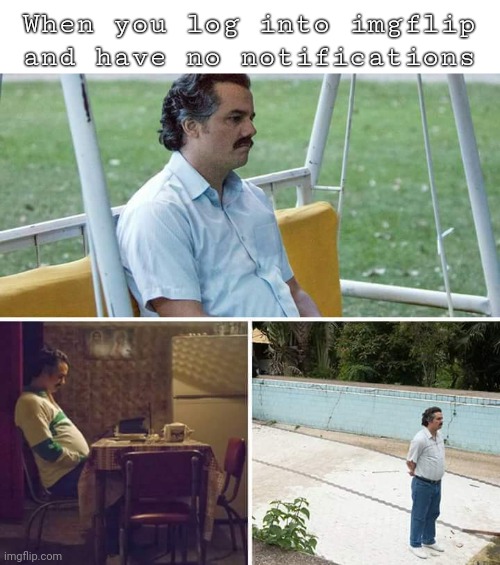 Sad Pablo Escobar Meme | When you log into imgflip and have no notifications | image tagged in memes,sad pablo escobar | made w/ Imgflip meme maker